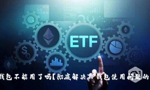   TP钱包不能用了吗？彻底解决TP钱包使用问题的指南 