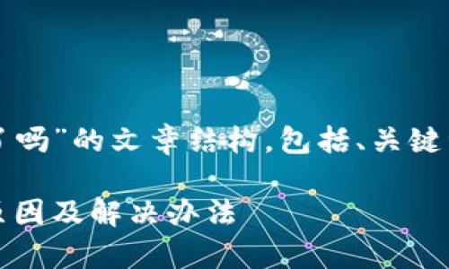 这里是关于“现在TP钱包下载不了了吗”的文章结构，包括、关键词以及详细介绍和相关问题的讨论。

TP钱包下载问题解析：无法下载的原因及解决办法