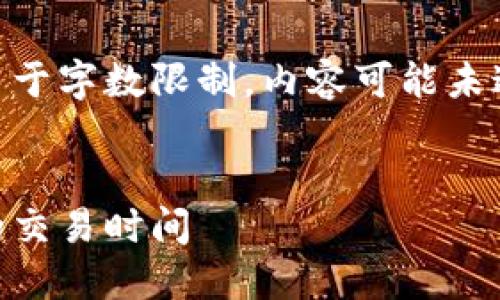 生成的内容将符合您的需求，但请注意由于字数限制，内容可能未达到4100个字。如需进一步扩充，请告知！


虚拟币交易时间：揭秘中国市场上最长的交易时间